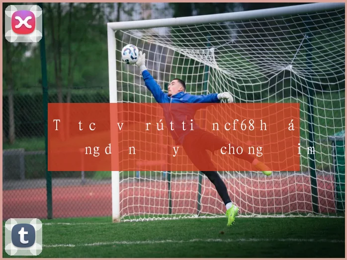 Tất cả về rút tiền cf68 hướng dẫn đầy đủ cho người mới