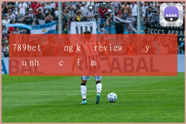 789bet đăng ký review đầy đủ ưu nhược điểm