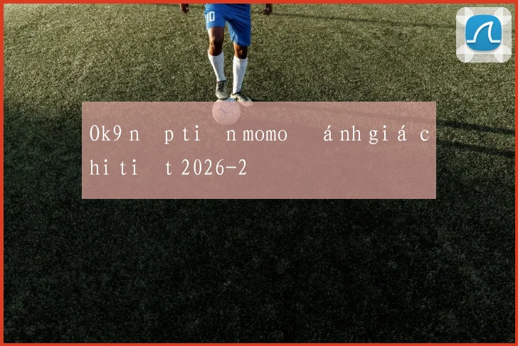 Ok9 nạp tiền momo đánh giá chi tiết 2026