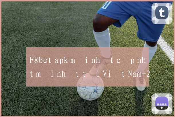 F8bet apk mới nhất cập nhật mới nhất tại Việt Nam