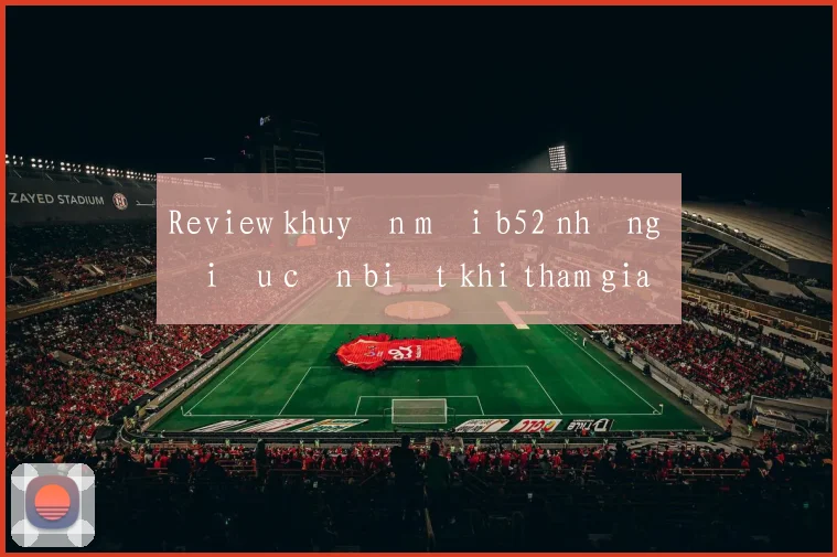 Review khuyến mãi b52 những điều cần biết khi tham gia