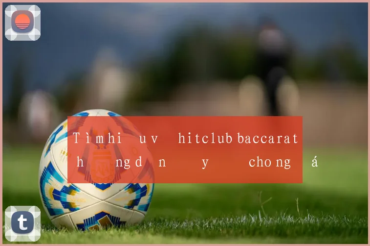Tìm hiểu về hitclub baccarat hướng dẫn đầy đủ cho người mới